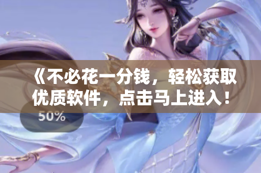 《不必花一分錢(qián)，輕松獲取優(yōu)質(zhì)軟件，點(diǎn)擊馬上進(jìn)入！》