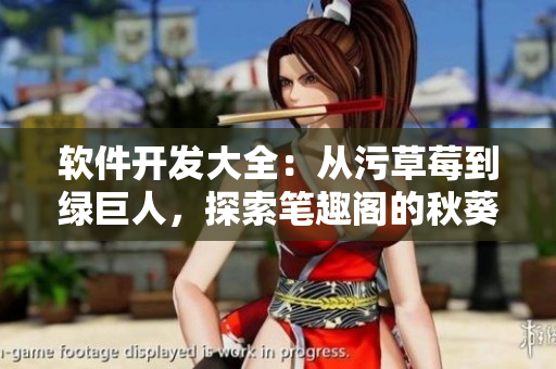 軟件開發大全：從污草莓到綠巨人，探索筆趣閣的秋葵之路