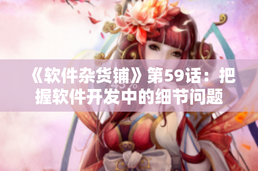 《軟件雜貨鋪》第59話：把握軟件開發中的細節問題