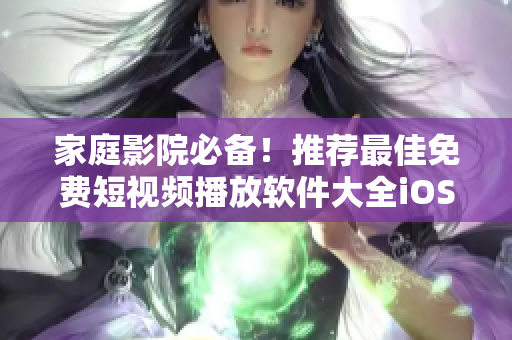 家庭影院必備！推薦最佳免費(fèi)短視頻播放軟件大全iOS