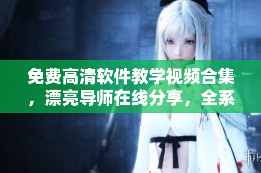 免費高清軟件教學(xué)視頻合集，漂亮導(dǎo)師在線分享，全系列觀看