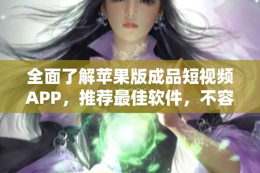 全面了解蘋果版成品短視頻APP，推薦最佳軟件，不容錯過！