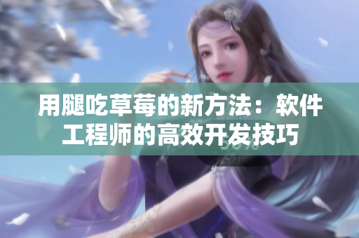 用腿吃草莓的新方法：軟件工程師的高效開發技巧