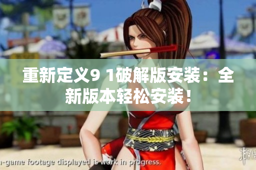 重新定義9 1破解版安裝：全新版本輕松安裝！