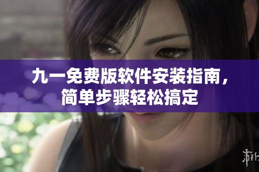 九一免費(fèi)版軟件安裝指南，簡(jiǎn)單步驟輕松搞定