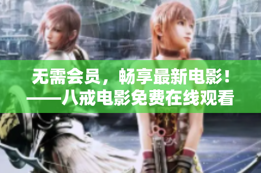 無需會員，暢享最新電影！——八戒電影免費在線觀看