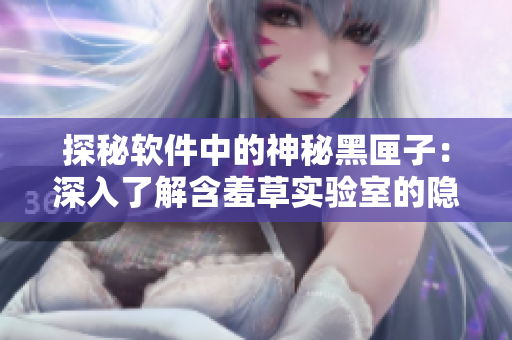探秘軟件中的神秘黑匣子：深入了解含羞草實驗室的隱藏功能