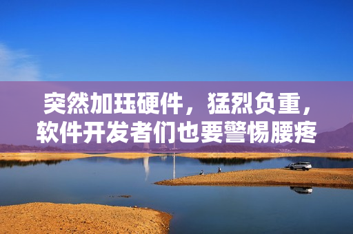 突然加玨硬件，猛烈負(fù)重，軟件開發(fā)者們也要警惕腰疼風(fēng)險