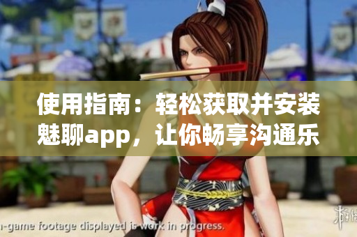 使用指南：輕松獲取并安裝魅聊app，讓你暢享溝通樂趣