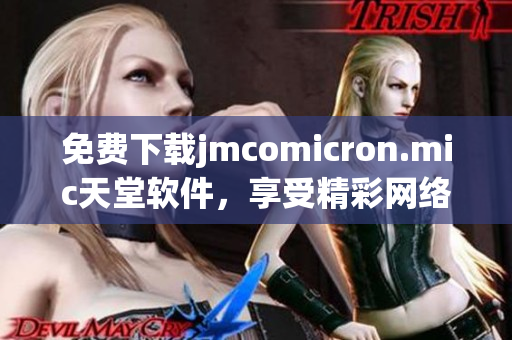 免費下載jmcomicron.mic天堂軟件，享受精彩網(wǎng)絡(luò)世界！