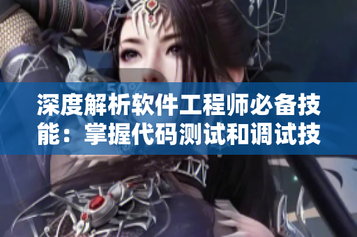 深度解析軟件工程師必備技能：掌握代碼測(cè)試和調(diào)試技巧