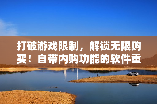 打破游戲限制，解鎖無限購買！自帶內購功能的軟件重磅上架！