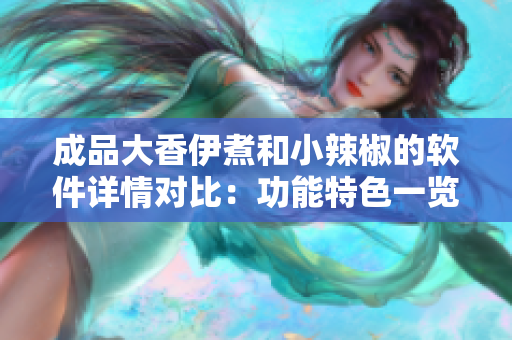 成品大香伊煮和小辣椒的軟件詳情對比：功能特色一覽