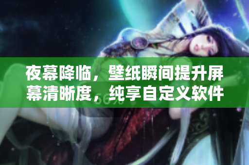夜幕降臨，壁紙瞬間提升屏幕清晰度，純享自定義軟件美感！