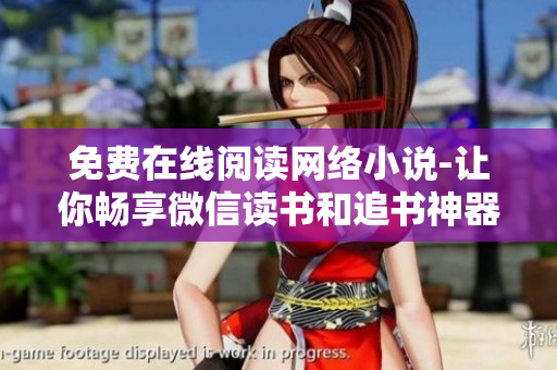 免費(fèi)在線閱讀網(wǎng)絡(luò)小說(shuō)-讓你暢享微信讀書(shū)和追書(shū)神器體驗(yàn)！