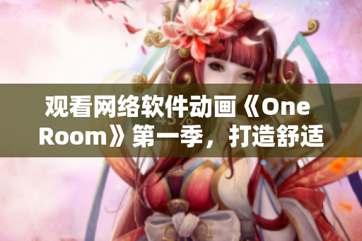 觀看網絡軟件動畫《One Room》第一季，打造舒適高效的編程空間！
