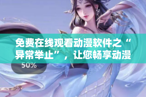 免費在線觀看動漫軟件之“異常舉止”，讓您暢享動漫世界