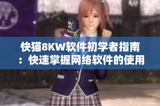 快貓8KW軟件初學(xué)者指南：快速掌握網(wǎng)絡(luò)軟件的使用技巧