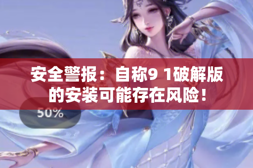 安全警報：自稱9 1破解版的安裝可能存在風險！