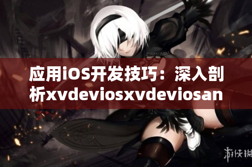 應(yīng)用iOS開發(fā)技巧：深入剖析xvdeviosxvdeviosand技術(shù)