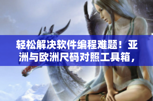 輕松解決軟件編程難題！亞洲與歐洲尺碼對照工具箱，讓軟件開發更簡便