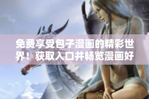 免費享受包子漫畫的精彩世界！獲取入口并暢覽漫畫好時光！