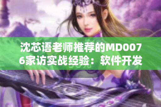 沈芯語老師推薦的MD0076家訪實戰(zhàn)經(jīng)驗：軟件開發(fā)技巧大揭秘