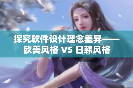 探究軟件設(shè)計(jì)理念差異——?dú)W美風(fēng)格 VS 日韓風(fēng)格