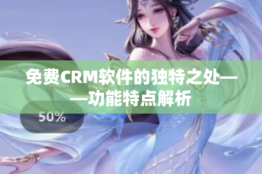 免費CRM軟件的獨特之處——功能特點解析