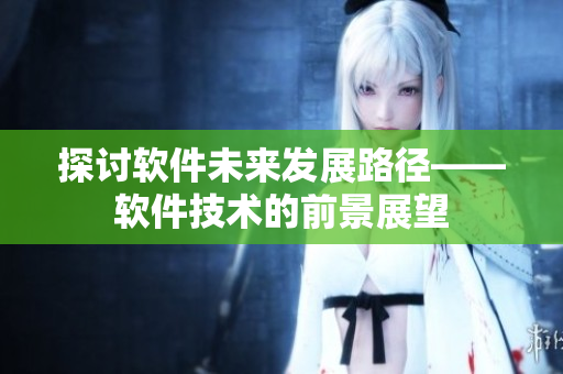 探討軟件未來發展路徑——軟件技術的前景展望