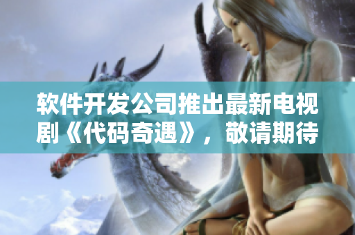 軟件開發公司推出最新電視劇《代碼奇遇》，敬請期待