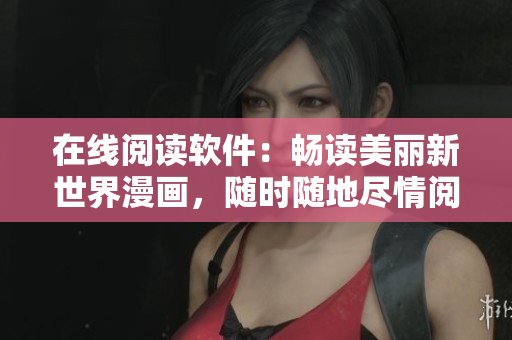 在線閱讀軟件：暢讀美麗新世界漫畫，隨時隨地盡情閱覽