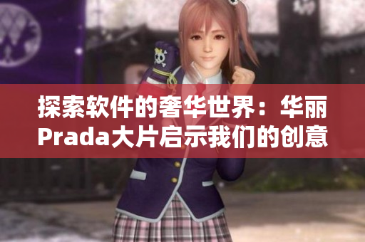 探索軟件的奢華世界：華麗Prada大片啟示我們的創意路徑