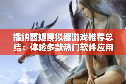 插納西妲模擬器游戲推薦總結：體驗多款熱門軟件應用！