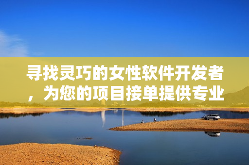 尋找靈巧的女性軟件開發者，為您的項目接單提供專業技術和優質服務