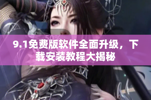 9.1免費版軟件全面升級，下載安裝教程大揭秘
