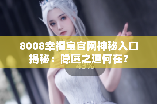 8008幸福寶官網神秘入口揭秘：隱匿之道何在？