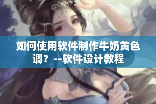 如何使用軟件制作牛奶黃色調？--軟件設計教程