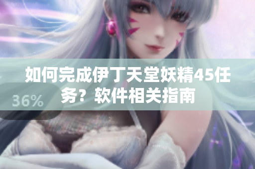 如何完成伊丁天堂妖精45任務(wù)？軟件相關(guān)指南