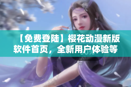 【免費(fèi)登陸】櫻花動漫新版軟件首頁，全新用戶體驗(yàn)等你來體驗(yàn)！