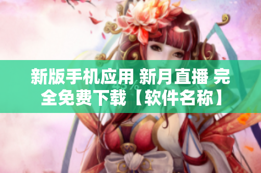 新版手機(jī)應(yīng)用 新月直播 完全免費(fèi)下載【軟件名稱】