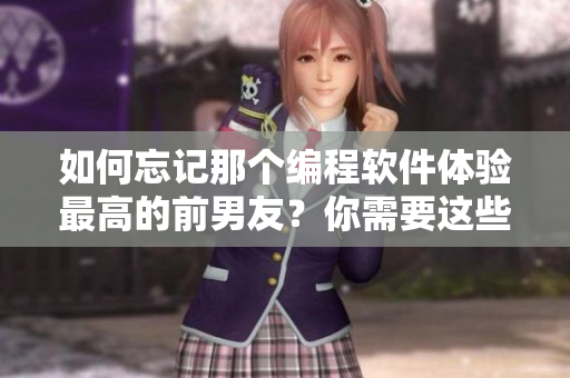 如何忘記那個編程軟件體驗最高的前男友？你需要這些方法！