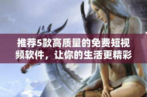 推薦5款高質量的免費短視頻軟件，讓你的生活更精彩！