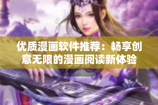 優質漫畫軟件推薦：暢享創意無限的漫畫閱讀新體驗