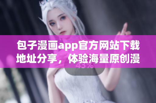 包子漫畫app官方網(wǎng)站下載地址分享，體驗海量原創(chuàng)漫畫資源