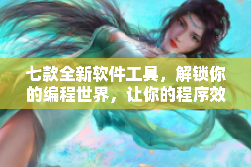 七款全新軟件工具，解鎖你的編程世界，讓你的程序效率快如水果拍賣場