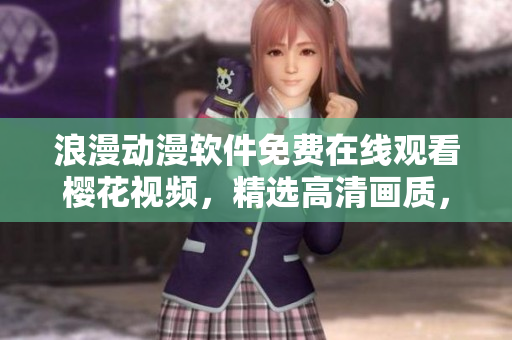 浪漫動漫軟件免費在線觀看櫻花視頻，精選高清畫質，盡在您的視野。