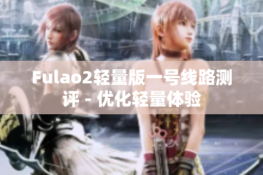 Fulao2輕量版一號線路測評 - 優化輕量體驗