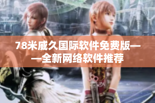 78米威久國際軟件免費版——全新網絡軟件推薦
