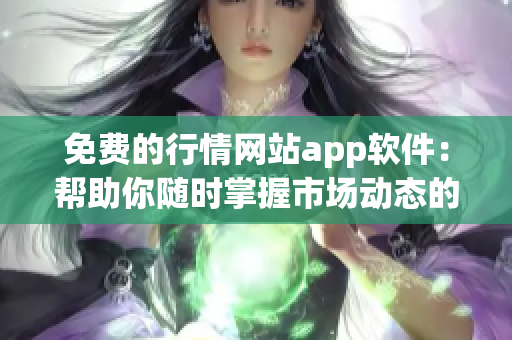 免費的行情網站app軟件：幫助你隨時掌握市場動態的必備利器